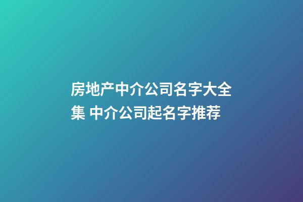 房地产中介公司名字大全集 中介公司起名字推荐-第1张-公司起名-玄机派